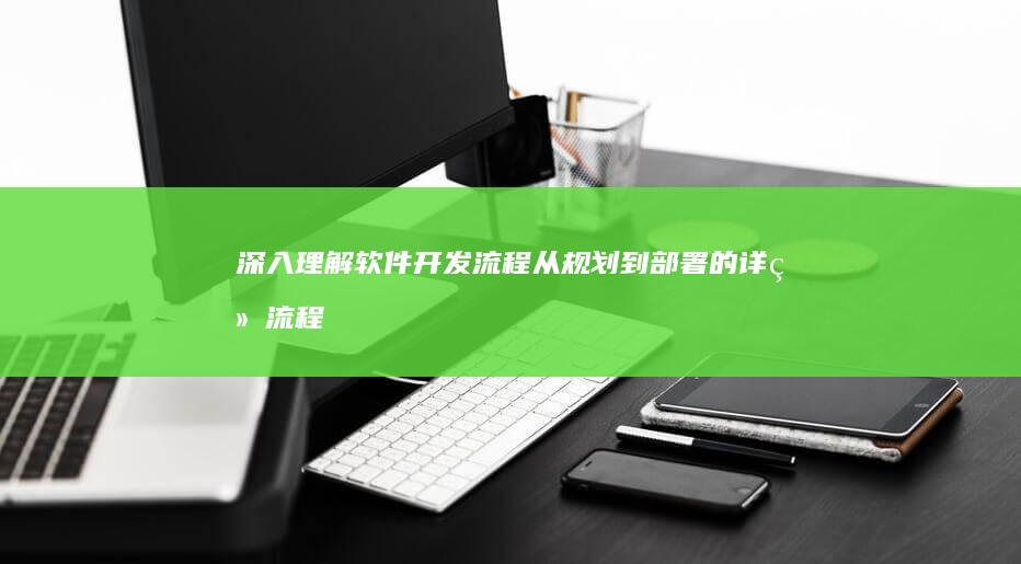 深入理解软件开发流程：从规划到部署的详细流程图解析