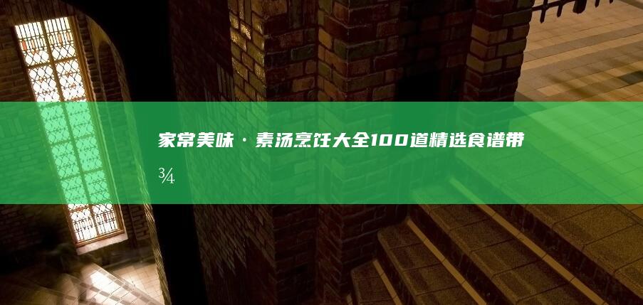 家常美味·素汤烹饪大全：100道精选食谱带图解